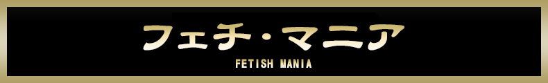 フェチ・マニア